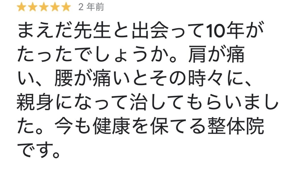 まえだ先生と出会って10年。
肩が痛い、腰が痛いとその時々に親身になって治してもらいました。今も健康を保てる整体院です。