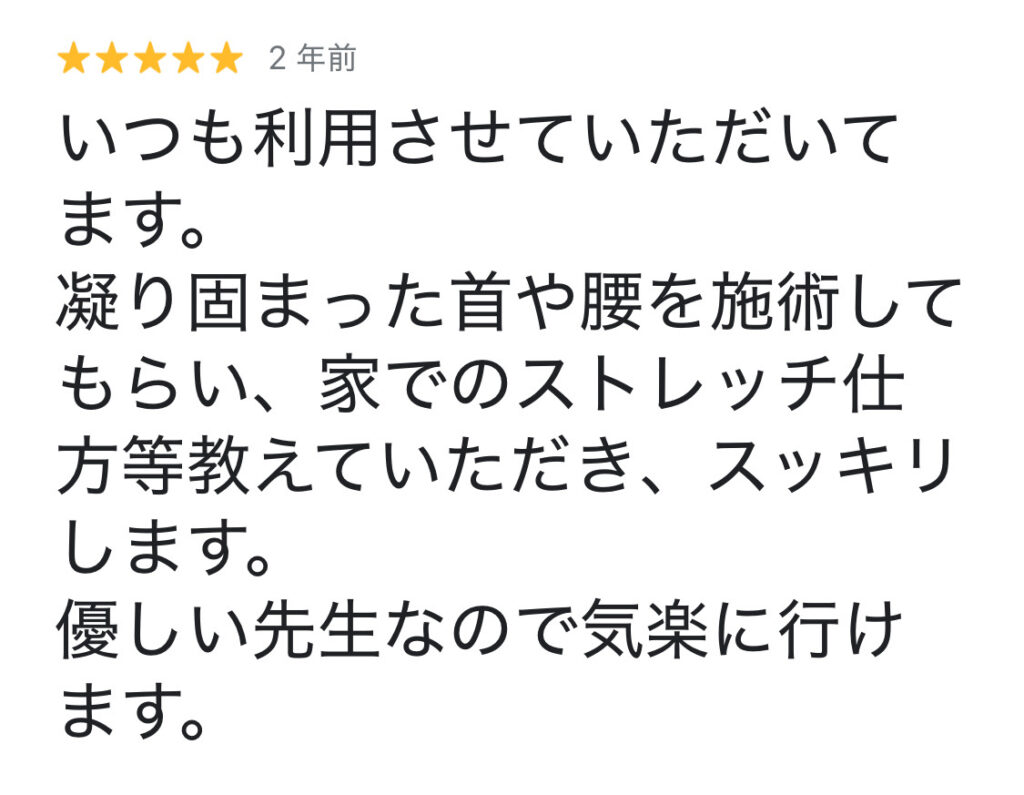 川端様
GoogleMapクチコミ星５
いつも利用させていただいています。
凝り固まった首や腰を施術してもらい、家でのストレッチの仕方等教えて頂き、スッキリします。
優しい先生なので気楽に行けます。