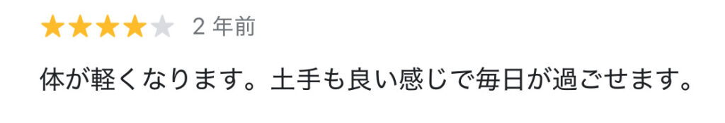 GoogleMapクチコミ★４
樋口様
体が軽くなります。とても良い感じで毎日が過ごせます。